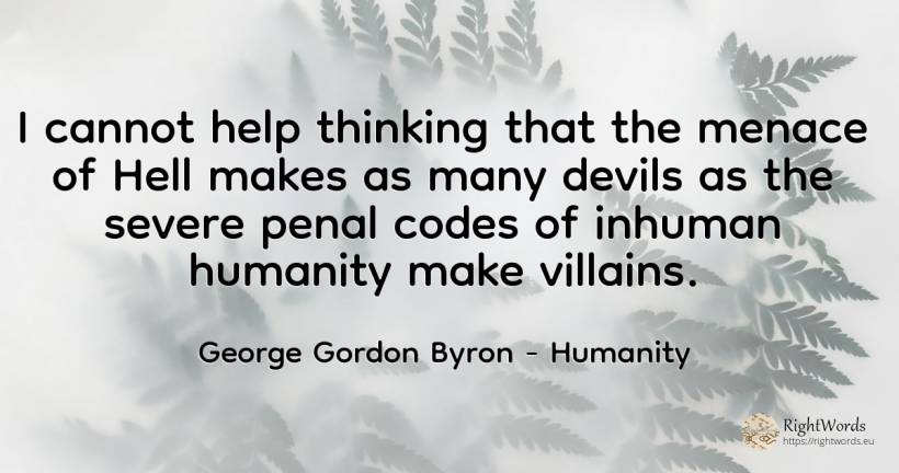 I cannot help thinking that the menace of Hell makes as... - George Gordon Byron, quote about criminals, humanity, hell, thinking, help