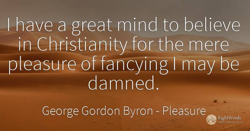 I have a great mind to believe in Christianity for the... - George Gordon Byron, quote about pleasure, mind