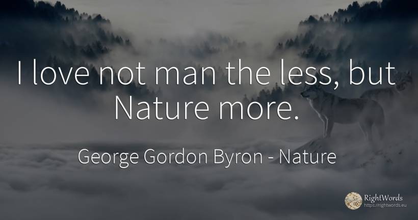 I love not man the less, but Nature more. - George Gordon Byron, quote about nature, love, man