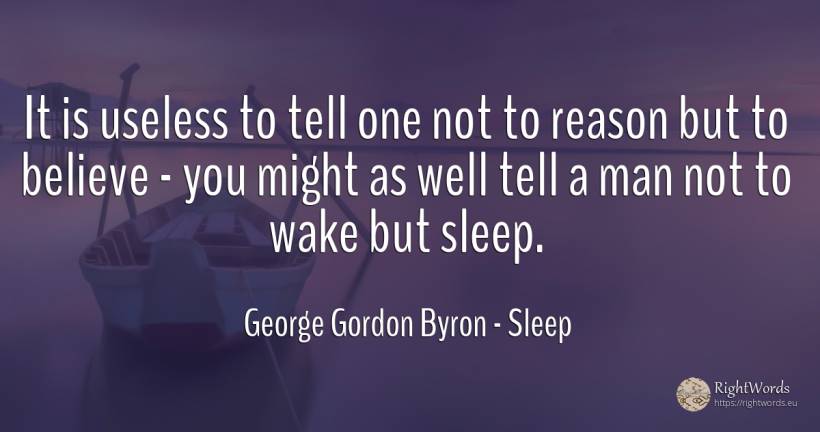 It is useless to tell one not to reason but to believe -... - George Gordon Byron, quote about sleep, reason, man