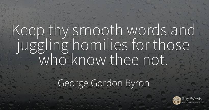 Keep thy smooth words and juggling homilies for those who... - George Gordon Byron