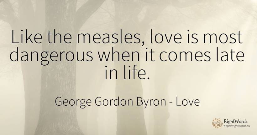 Like the measles, love is most dangerous when it comes... - George Gordon Byron, quote about love, life