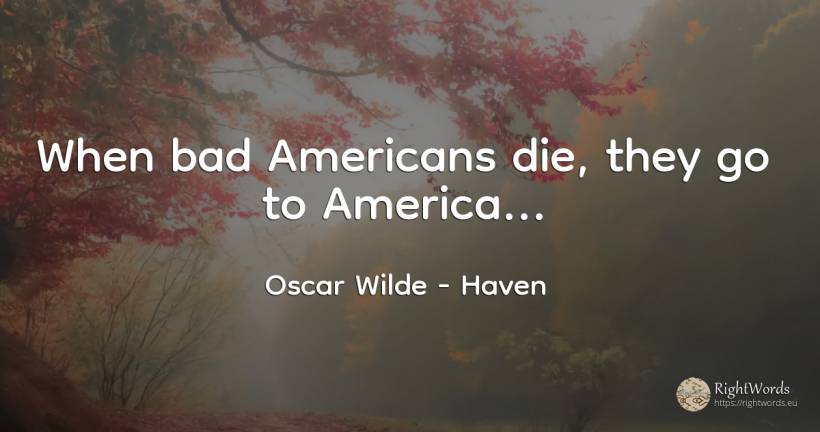 When bad Americans die, they go to America... - Oscar Wilde, quote about haven, americans, bad luck, bad