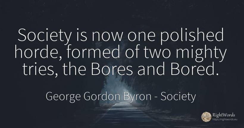 Society is now one polished horde, formed of two mighty... - George Gordon Byron, quote about society