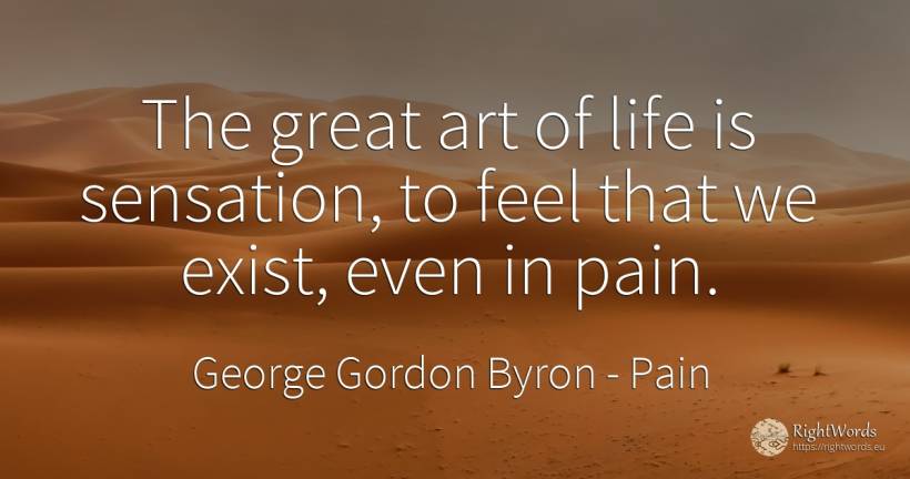 The great art of life is sensation, to feel that we... - George Gordon Byron, quote about pain, art, magic, life