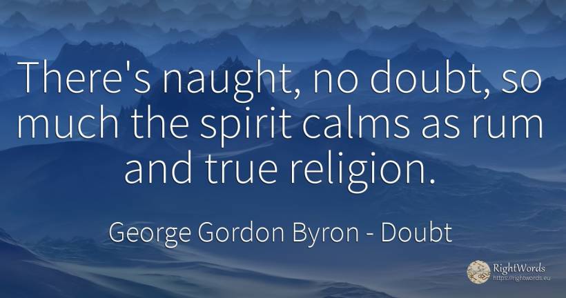 There's naught, no doubt, so much the spirit calms as rum... - George Gordon Byron, quote about doubt, religion, spirit