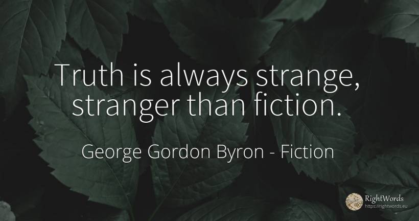 Truth is always strange, stranger than fiction. - George Gordon Byron, quote about fiction, truth