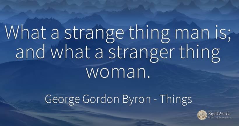 What a strange thing man is; and what a stranger thing... - George Gordon Byron, quote about things, woman, man