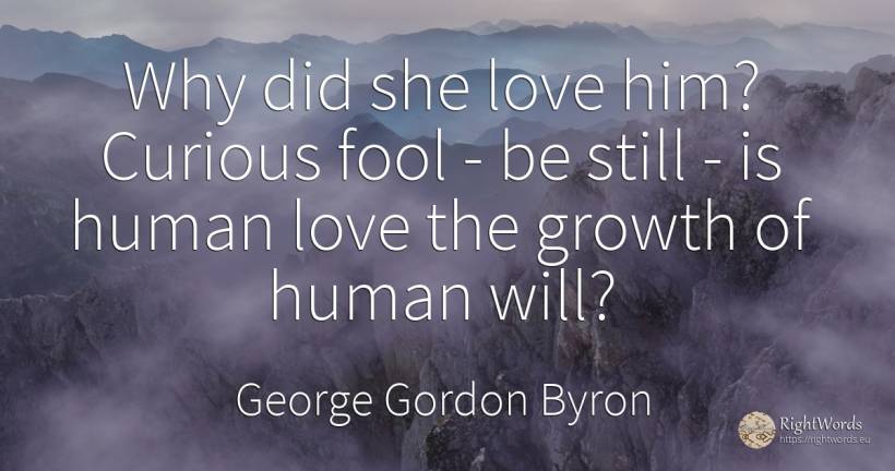 Why did she love him? Curious fool - be still - is human... - George Gordon Byron, quote about human imperfections, love