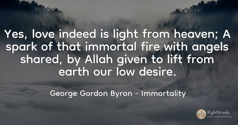 Yes, love indeed is light from heaven; A spark of that... - George Gordon Byron, quote about immortality, earth, light, fire, fire brigade, love