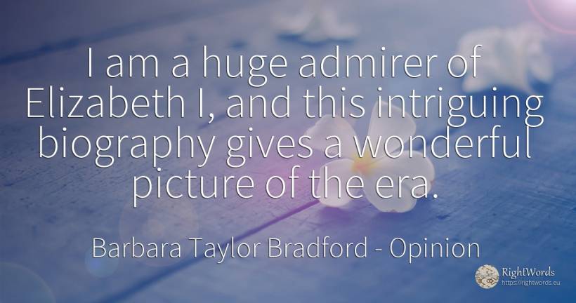 I am a huge admirer of Elizabeth I, and this intriguing... - Barbara Taylor Bradford, quote about opinion