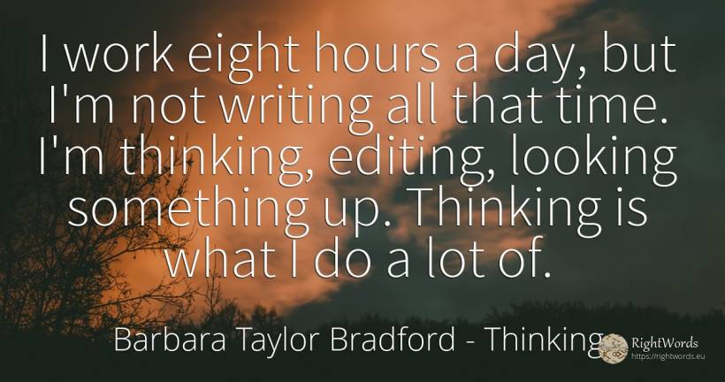 I work eight hours a day, but I'm not writing all that... - Barbara Taylor Bradford, quote about thinking, writing, work, day, time