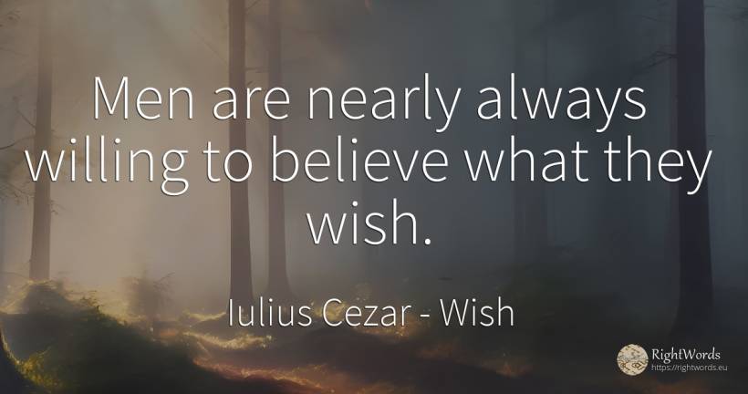 Men are nearly always willing to believe what they wish. - Iulius Cezar, quote about wish, man