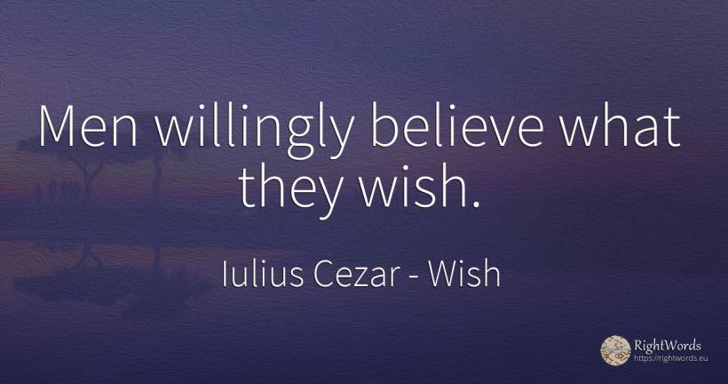 Men willingly believe what they wish. - Iulius Cezar, quote about wish, man