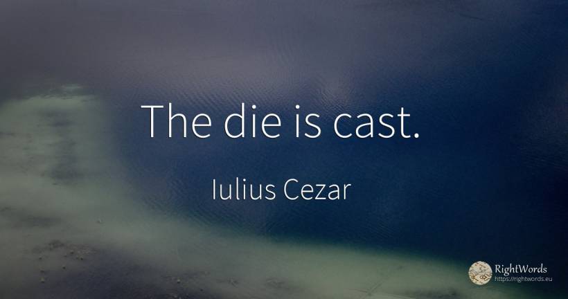 The die is cast. - Iulius Cezar