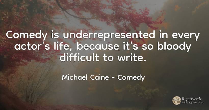 Comedy is underrepresented in every actor's life, because... - Michael Caine, quote about comedy, actors, life