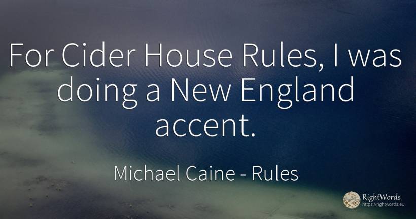For Cider House Rules, I was doing a New England accent. - Michael Caine, quote about rules, home, house