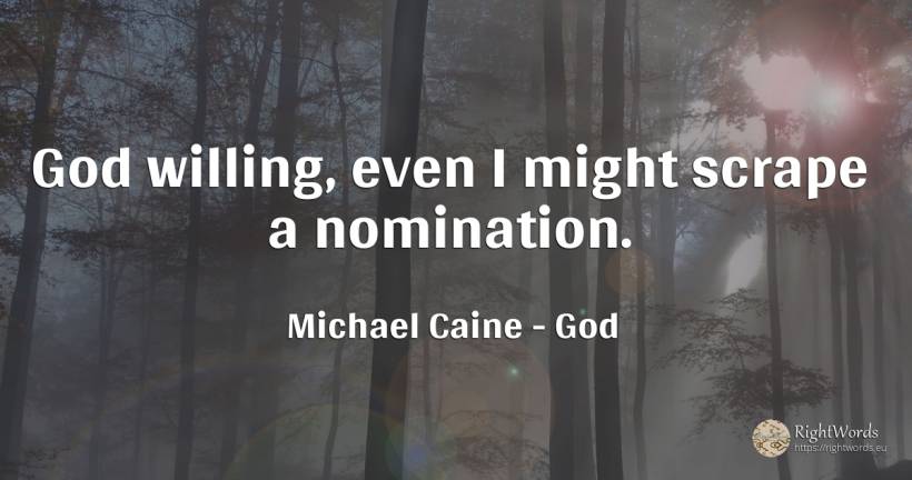 God willing, even I might scrape a nomination. - Michael Caine, quote about god
