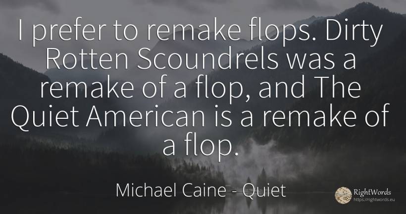 I prefer to remake flops. Dirty Rotten Scoundrels was a... - Michael Caine, quote about quiet, americans