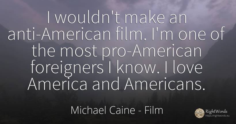 I wouldn't make an anti-American film. I'm one of the... - Michael Caine, quote about americans, film, love