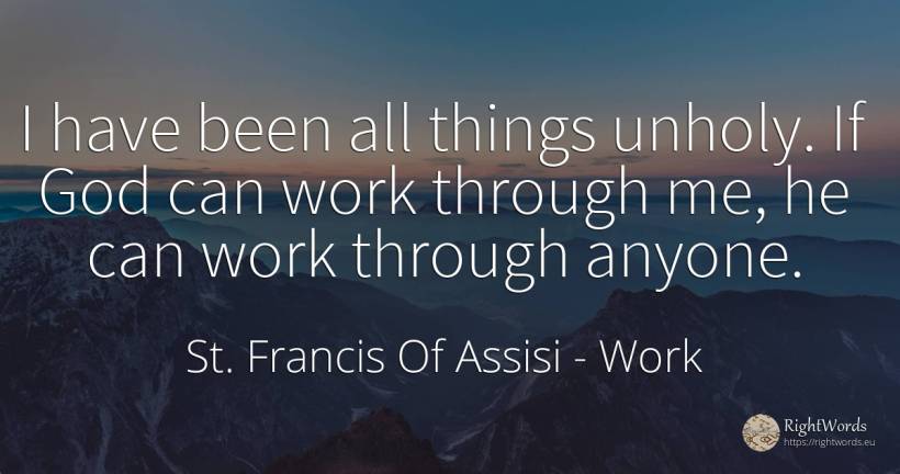 I have been all things unholy. If God can work through... - Saint Francis of Assisi (Franciscans), quote about work, god, things