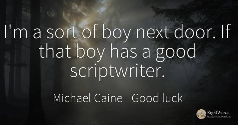 I'm a sort of boy next door. If that boy has a good... - Michael Caine, quote about good, good luck