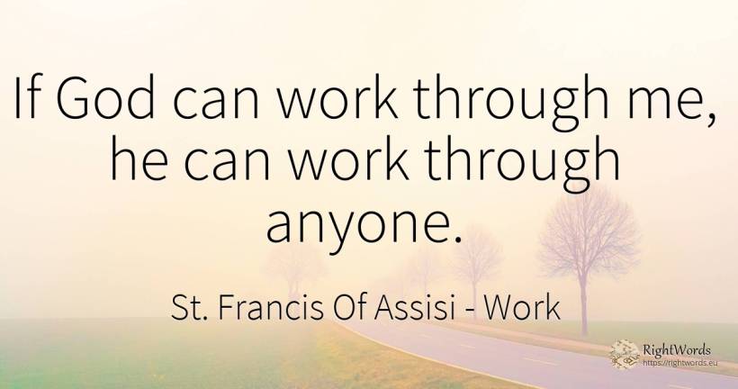 If God can work through me, he can work through anyone. - Saint Francis of Assisi (Franciscans), quote about work, god
