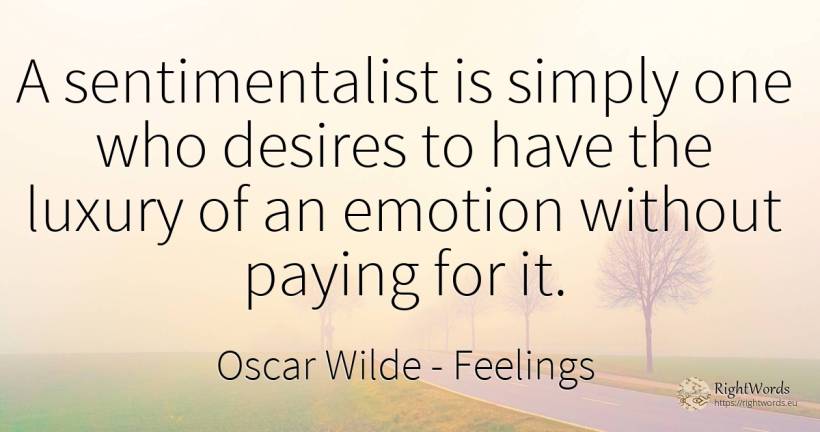 A sentimentalist is simply one who desires to have the... - Oscar Wilde, quote about feelings, emotions