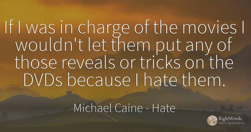 If I was in charge of the movies I wouldn't let them put... - Michael Caine, quote about hate