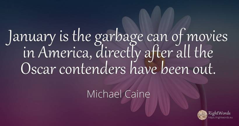 January is the garbage can of movies in America, directly... - Michael Caine