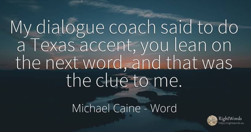 My dialogue coach said to do a Texas accent, you lean on... - Michael Caine, quote about word