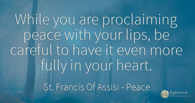 While you are proclaiming peace with your lips, be... - Saint Francis of Assisi (Franciscans), quote about peace, heart