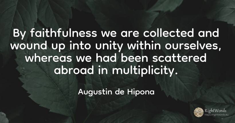 By faithfulness we are collected and wound up into unity... - Saint Augustine (Augustine of Hippo) (Aurelius Augustinus)