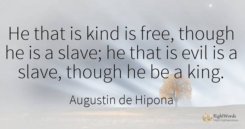 He that is kind is free, though he is a slave; he that is... - Saint Augustine (Augustine of Hippo) (Aurelius Augustinus)