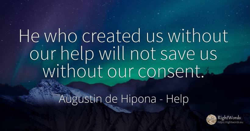 He who created us without our help will not save us... - Saint Augustine (Augustine of Hippo) (Aurelius Augustinus), quote about help