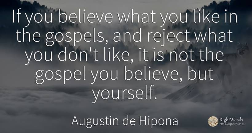 If you believe what you like in the gospels, and reject... - Saint Augustine (Augustine of Hippo) (Aurelius Augustinus)