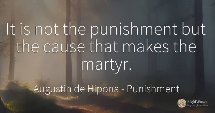 It is not the punishment but the cause that makes the... - Saint Augustine (Augustine of Hippo) (Aurelius Augustinus), quote about punishment