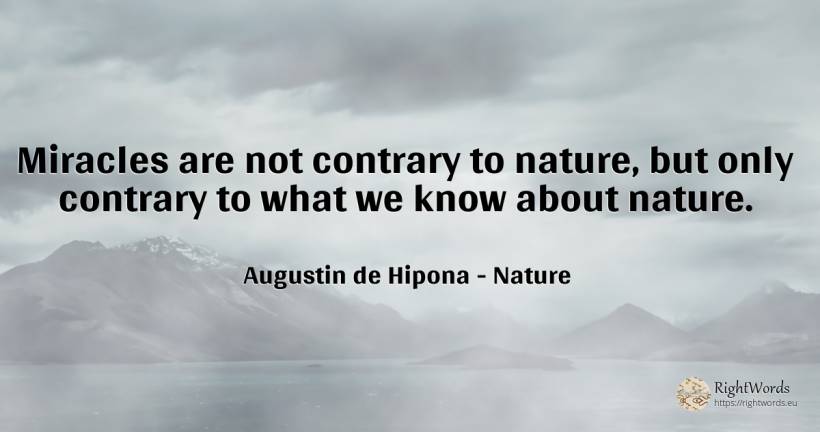 Miracles are not contrary to nature, but only contrary to... - Saint Augustine (Augustine of Hippo) (Aurelius Augustinus), quote about nature