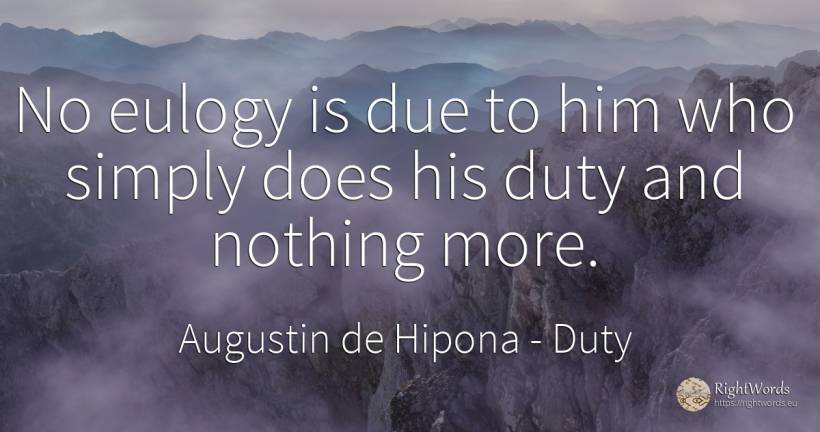 No eulogy is due to him who simply does his duty and... - Saint Augustine (Augustine of Hippo) (Aurelius Augustinus), quote about duty, nothing