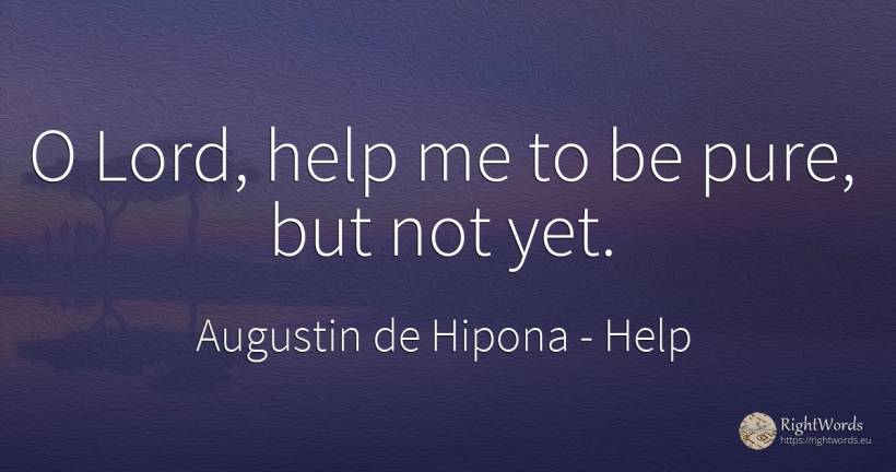 O Lord, help me to be pure, but not yet. - Saint Augustine (Augustine of Hippo) (Aurelius Augustinus), quote about help