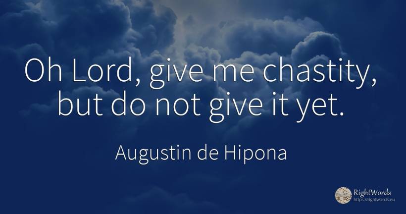 Oh Lord, give me chastity, but do not give it yet. - Saint Augustine (Augustine of Hippo) (Aurelius Augustinus)