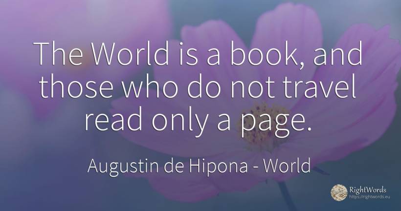 The World is a book, and those who do not travel read... - Saint Augustine (Augustine of Hippo) (Aurelius Augustinus), quote about world