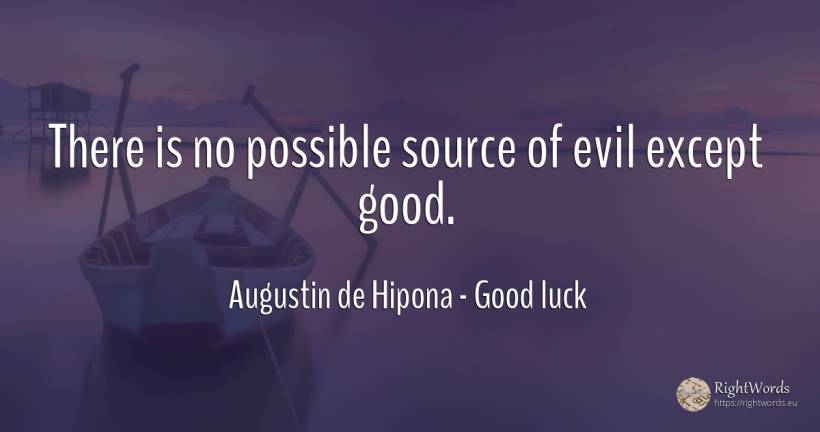 There is no possible source of evil except good. - Saint Augustine (Augustine of Hippo) (Aurelius Augustinus), quote about good, good luck