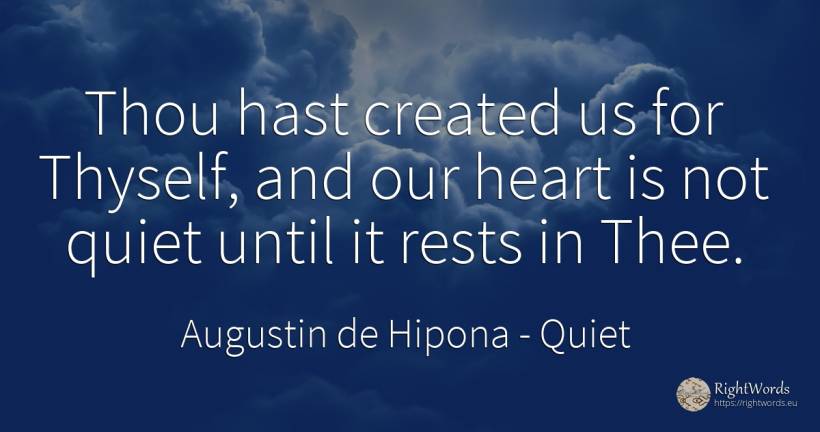 Thou hast created us for Thyself, and our heart is not... - Saint Augustine (Augustine of Hippo) (Aurelius Augustinus), quote about quiet, heart