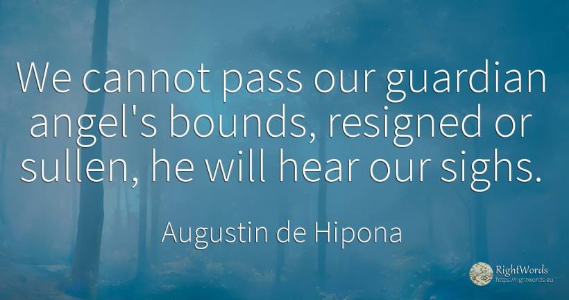 We cannot pass our guardian angel's bounds, resigned or... - Saint Augustine (Augustine of Hippo) (Aurelius Augustinus)