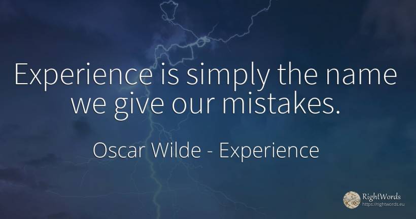 Experience is simply the name we give our mistakes. - Oscar Wilde, quote about experience, name