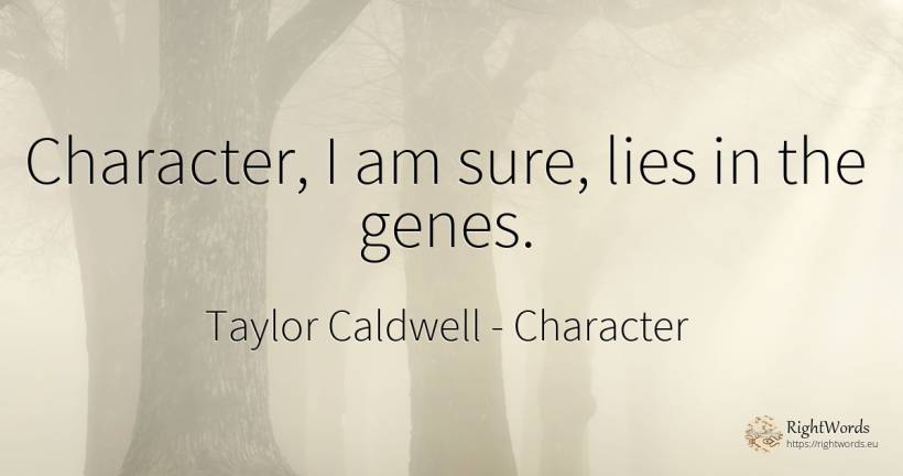Character, I am sure, lies in the genes. - Taylor Caldwell, quote about character