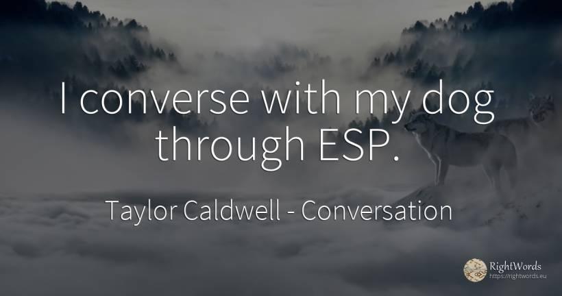 I converse with my dog through ESP. - Taylor Caldwell, quote about conversation