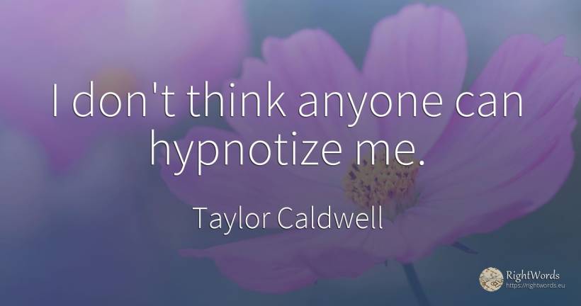 I don't think anyone can hypnotize me. - Taylor Caldwell