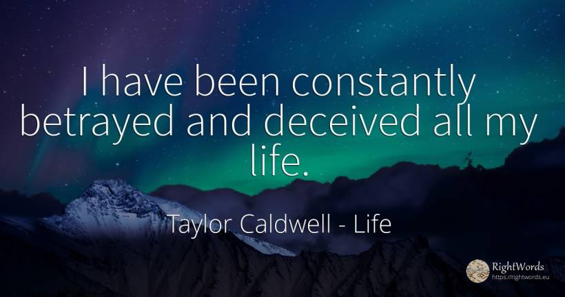 I have been constantly betrayed and deceived all my life. - Taylor Caldwell, quote about life